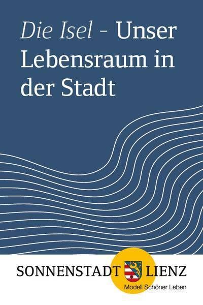 Die Isel – Lebensraum in der Stadt. Sonnenstadt Lienz, Modell für ein schöneres Leben.